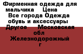 Фирменная одежда для мальчика  › Цена ­ 500 - Все города Одежда, обувь и аксессуары » Другое   . Московская обл.,Железнодорожный г.